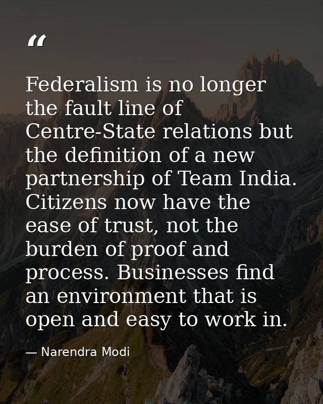Federalism is no longer the fault line of Centre-State relations but the definition of a new partnership of Team India.  — Narendra Modi