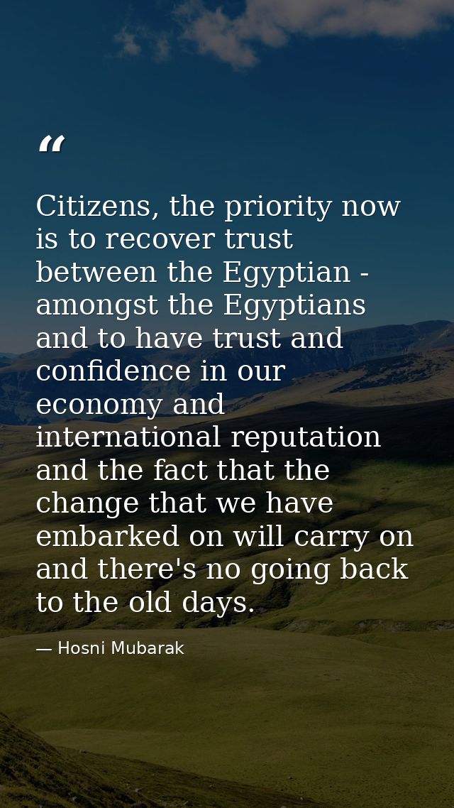 Citizens, the priority now is to recover trust between the Egyptian - amongst the Egyptians and to have trust and confid — Hosni Mubarak