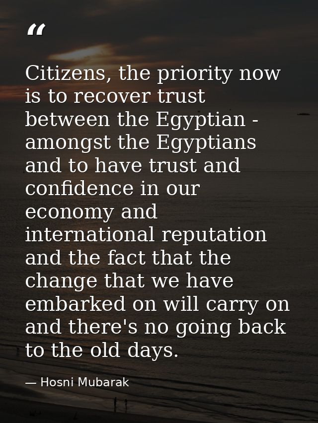 Citizens, the priority now is to recover trust between the Egyptian - amongst the Egyptians and to have trust and confid — Hosni Mubarak