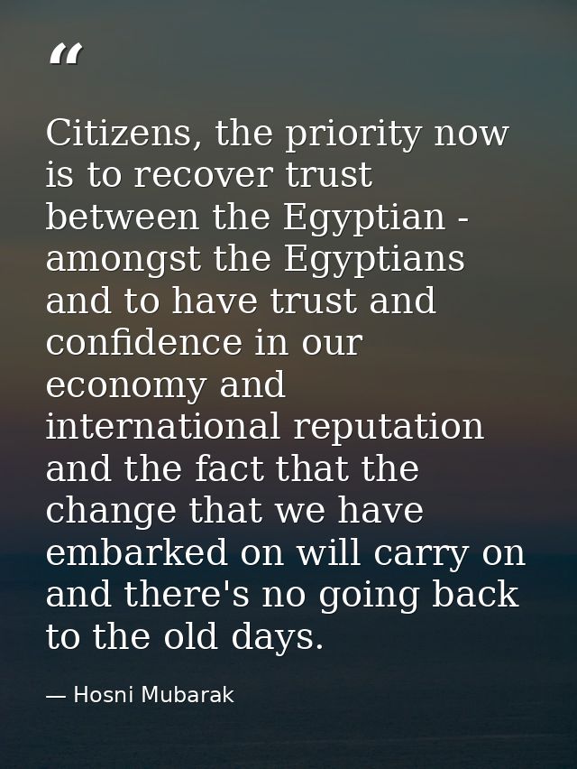 Citizens, the priority now is to recover trust between the Egyptian - amongst the Egyptians and to have trust and confid — Hosni Mubarak