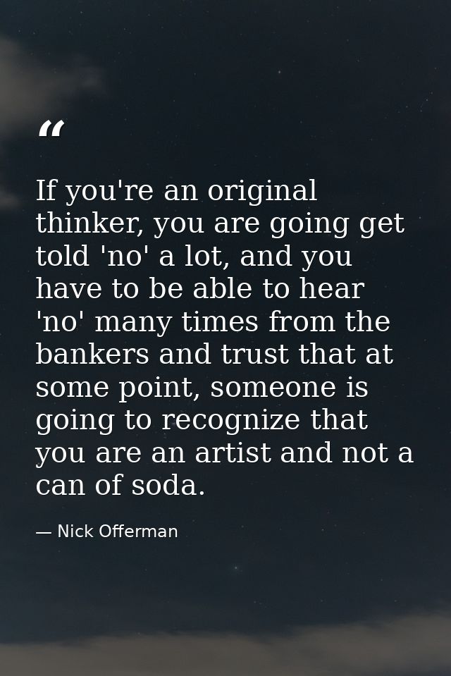 If you're an original thinker, you are going get told 'no' a lot, and you have to be able to hear 'no' many times from t — Nick Offerman