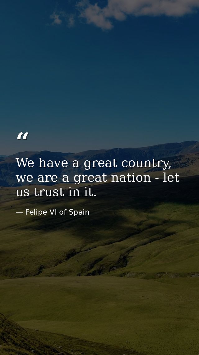 We have a great country, we are a great nation - let us trust in it. — Felipe VI of Spain
