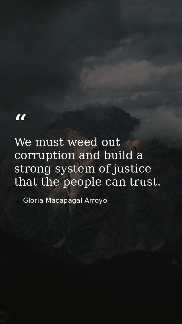 We must weed out corruption and build a strong system of justice that the people can trust. — Gloria Macapagal Arroyo