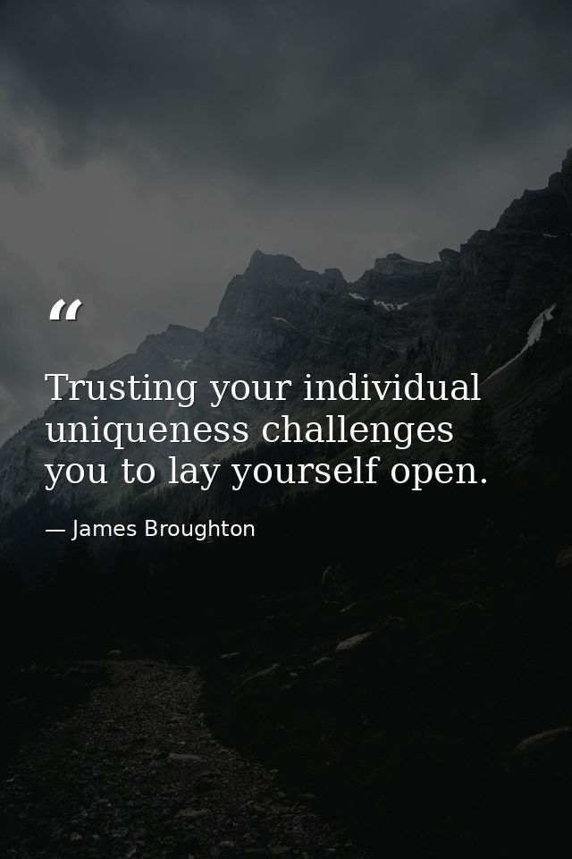 Trusting your individual uniqueness challenges you to lay yourself open. — James Broughton