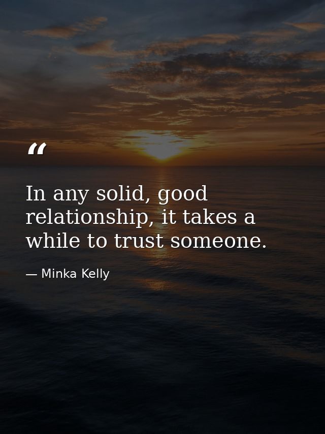 In any solid, good relationship, it takes a while to trust someone. — Minka Kelly