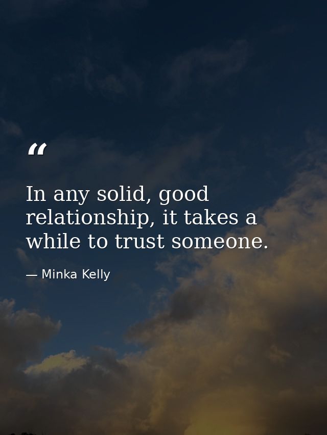 In any solid, good relationship, it takes a while to trust someone. — Minka Kelly
