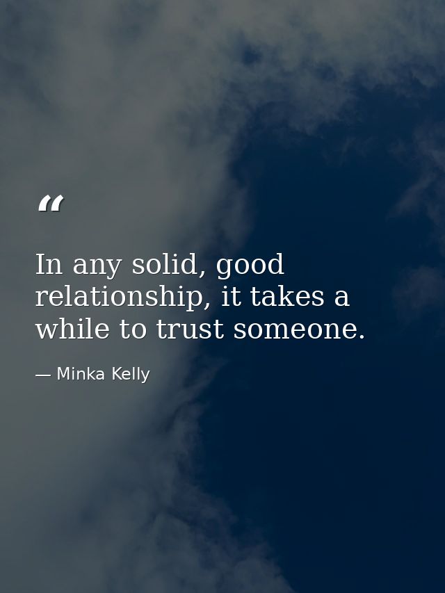 In any solid, good relationship, it takes a while to trust someone. — Minka Kelly