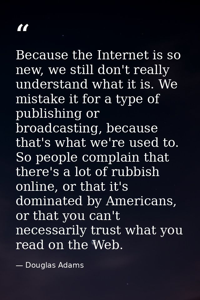 Because the Internet is so new, we still don't really understand what it is. We mistake it for a type of publishing or b — Douglas Adams