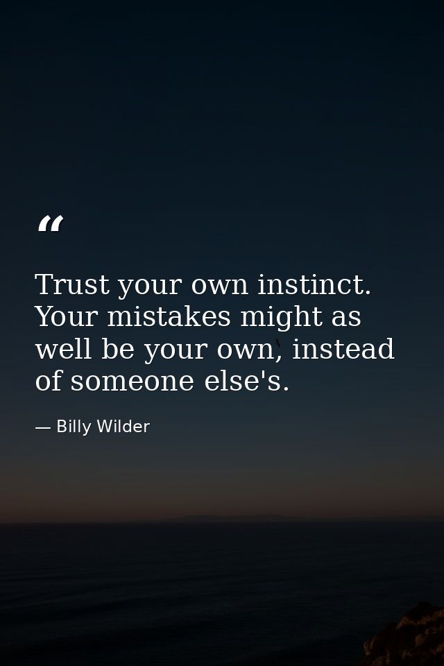 Trust your own instinct. Your mistakes might as well be your own, instead of someone else's. — Billy Wilder