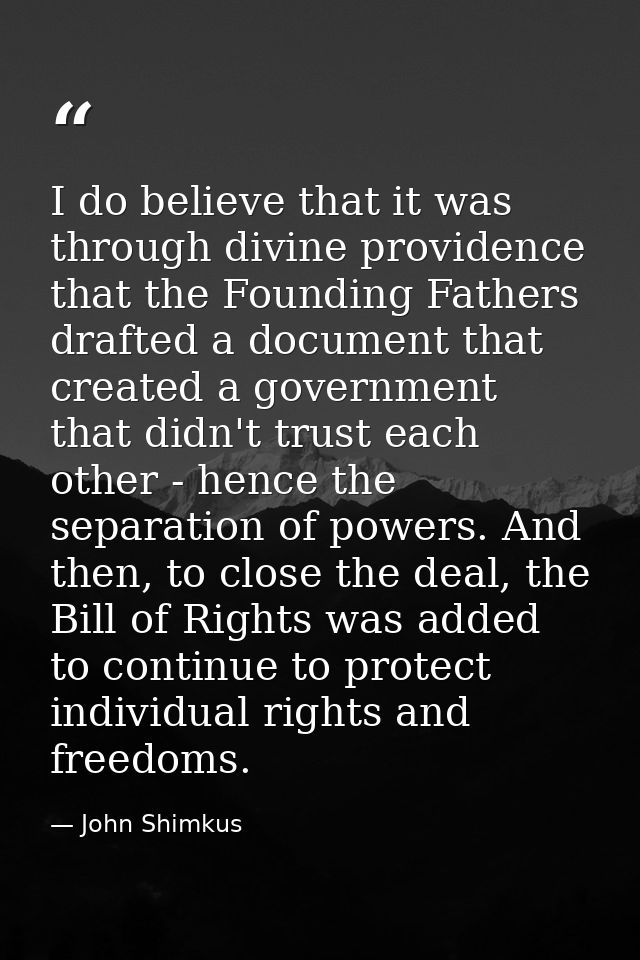I do believe that it was through divine providence that the Founding Fathers drafted a document that created a governmen — John Shimkus