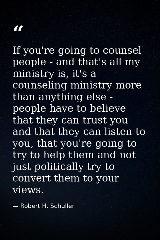 If you're going to counsel people - and that's all my ministry is, it's a counseling ministry more than anything else -  — Robert H. Schuller