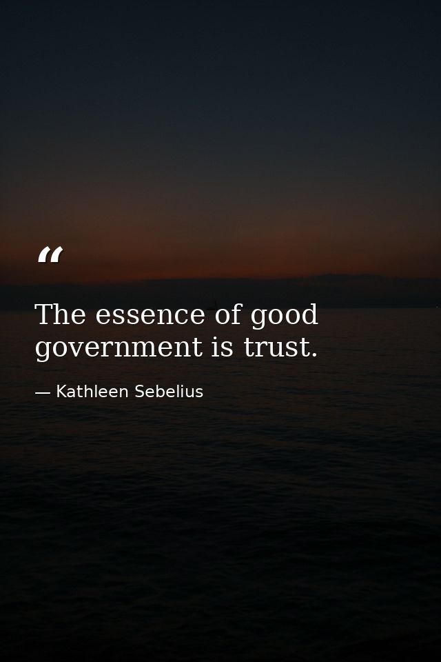 The essence of good government is trust. — Kathleen Sebelius