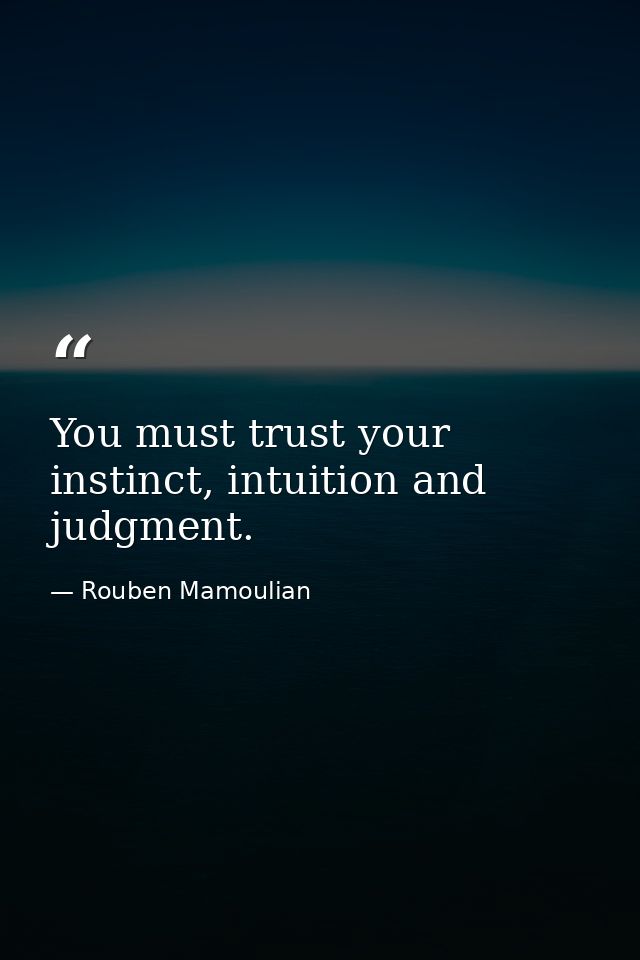 You must trust your instinct, intuition and judgment. — Rouben Mamoulian