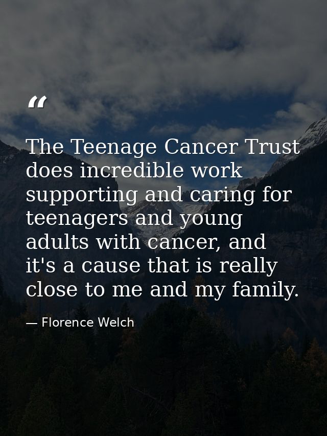 The Teenage Cancer Trust does incredible work supporting and caring for teenagers and young adults with cancer, and it's — Florence Welch