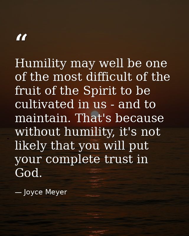 Humility may well be one of the most difficult of the fruit of the Spirit to be cultivated in us - and to maintain. That — Joyce Meyer