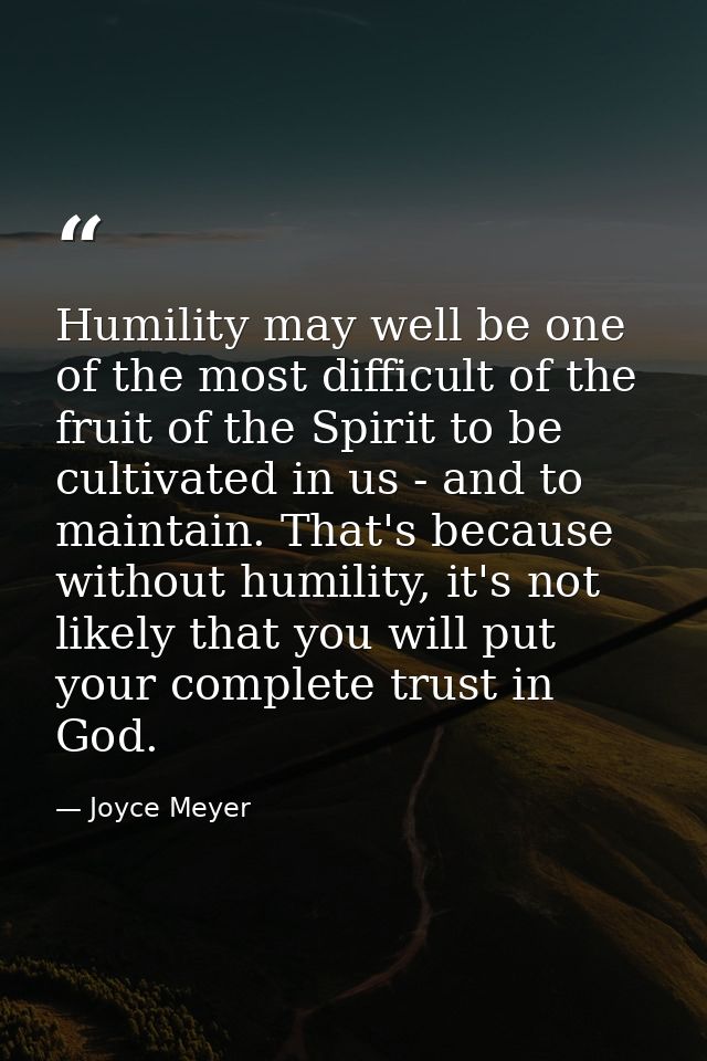 Humility may well be one of the most difficult of the fruit of the Spirit to be cultivated in us - and to maintain. That — Joyce Meyer