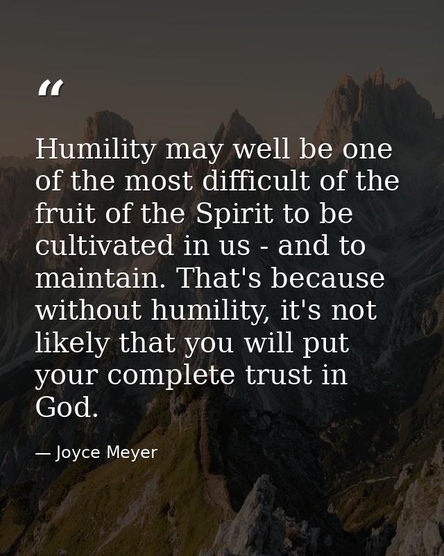 Humility may well be one of the most difficult of the fruit of the Spirit to be cultivated in us - and to maintain. That — Joyce Meyer