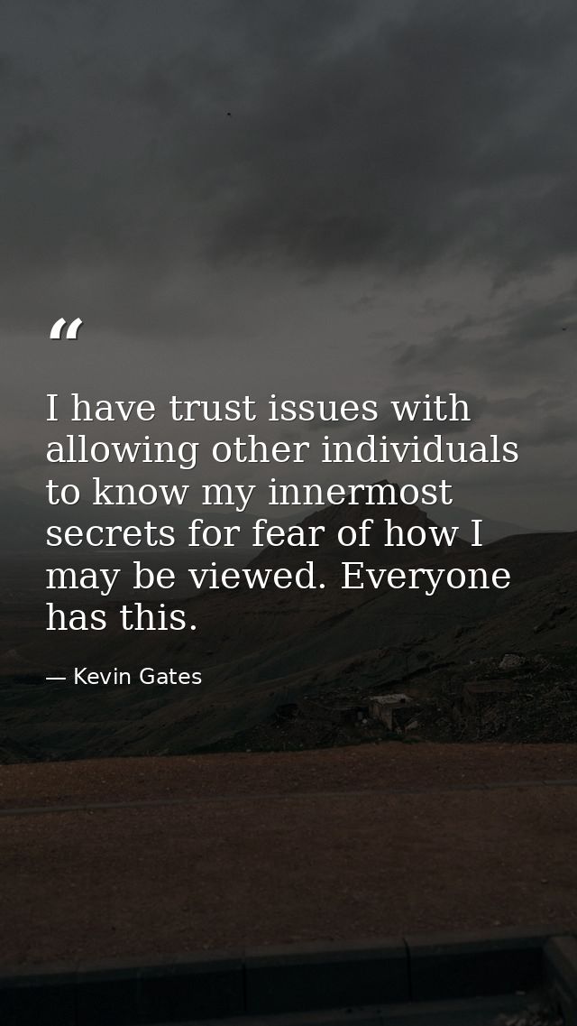 I have trust issues with allowing other individuals to know my innermost secrets for fear of how I may be viewed. Everyo — Kevin Gates