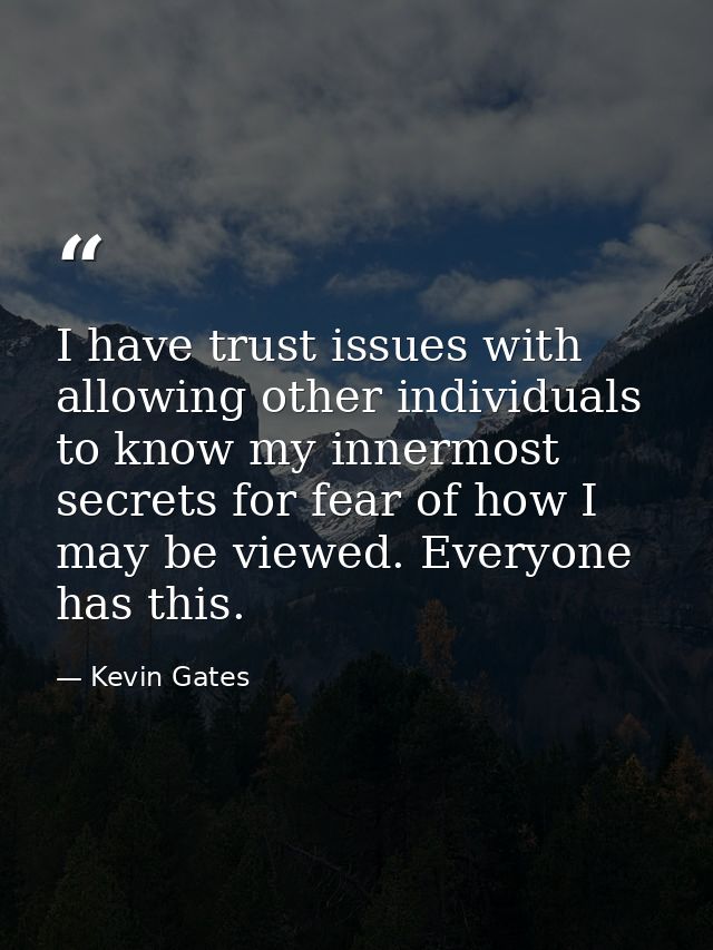 I have trust issues with allowing other individuals to know my innermost secrets for fear of how I may be viewed. Everyo — Kevin Gates