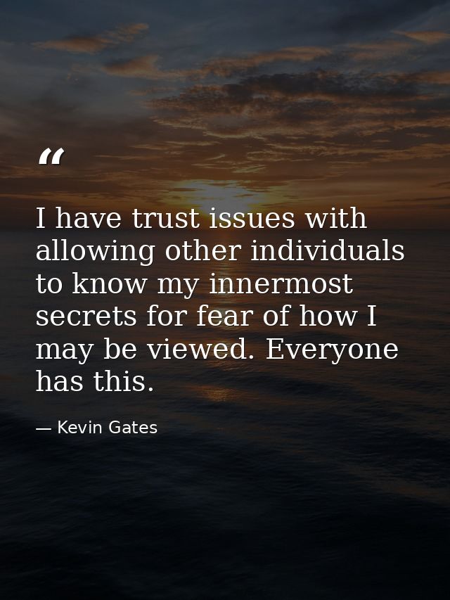I have trust issues with allowing other individuals to know my innermost secrets for fear of how I may be viewed. Everyo — Kevin Gates