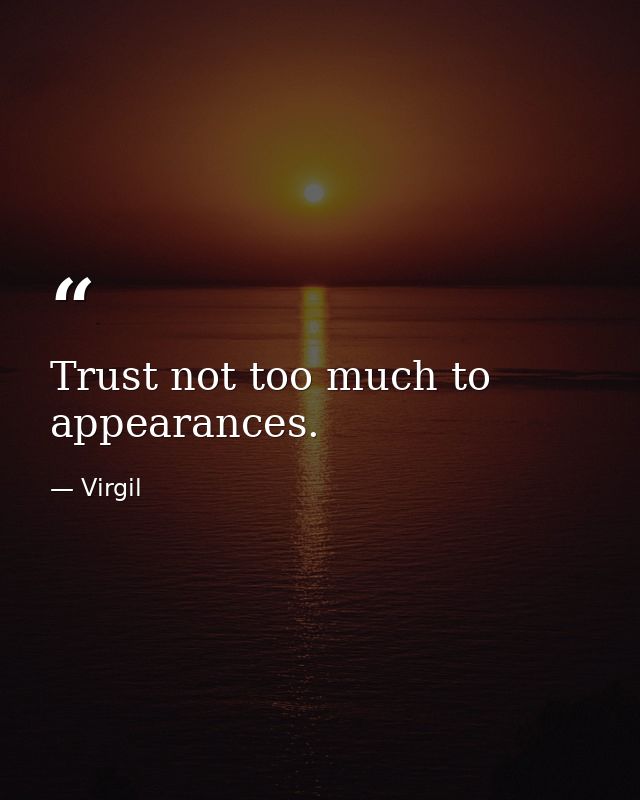 Trust not too much to appearances. — Virgil