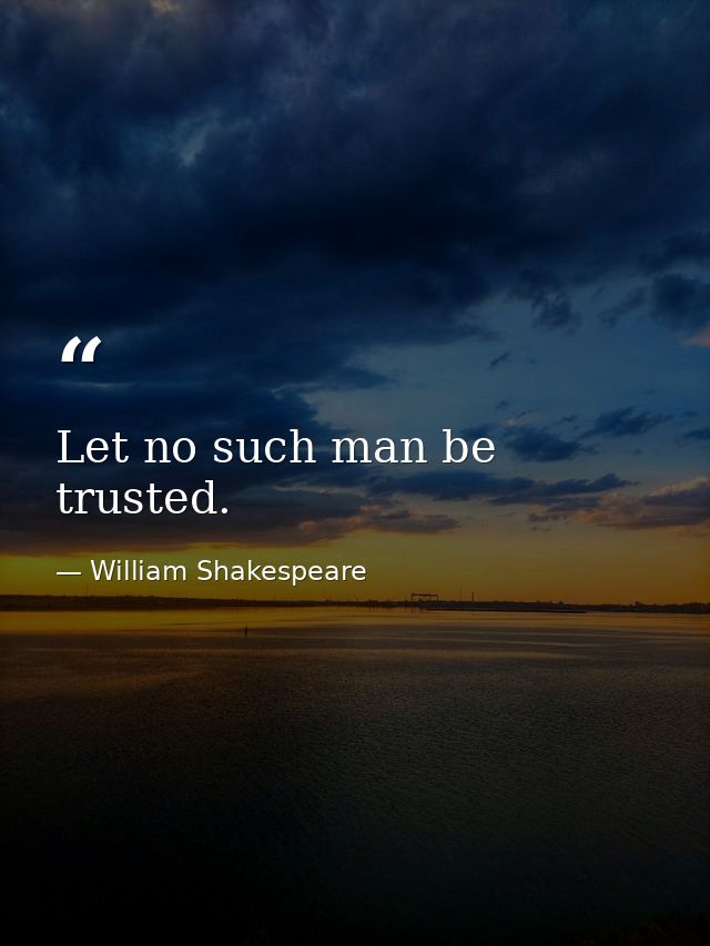 Let no such man be trusted. — William Shakespeare