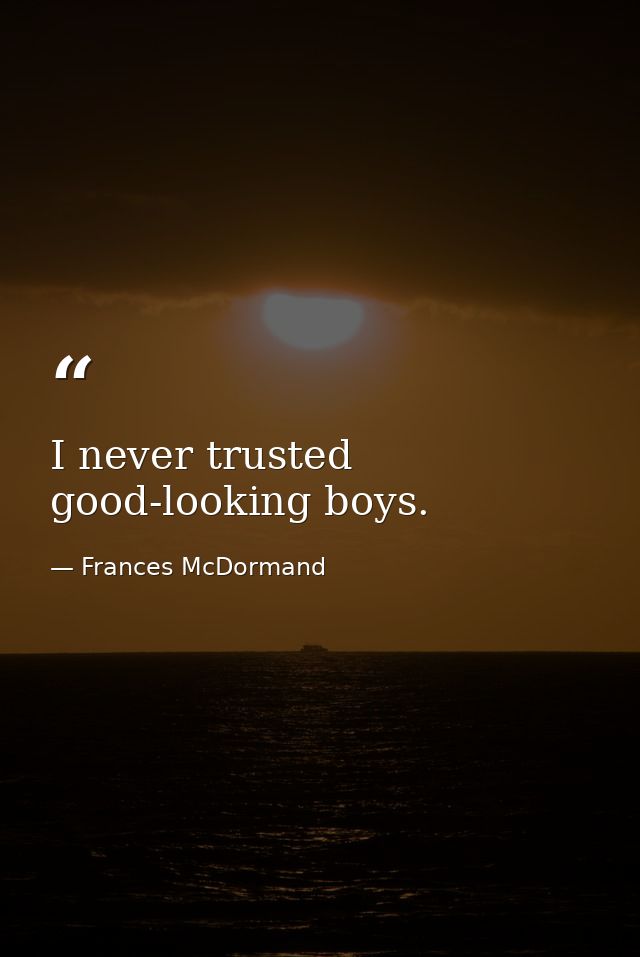 I never trusted good-looking boys. — Frances McDormand