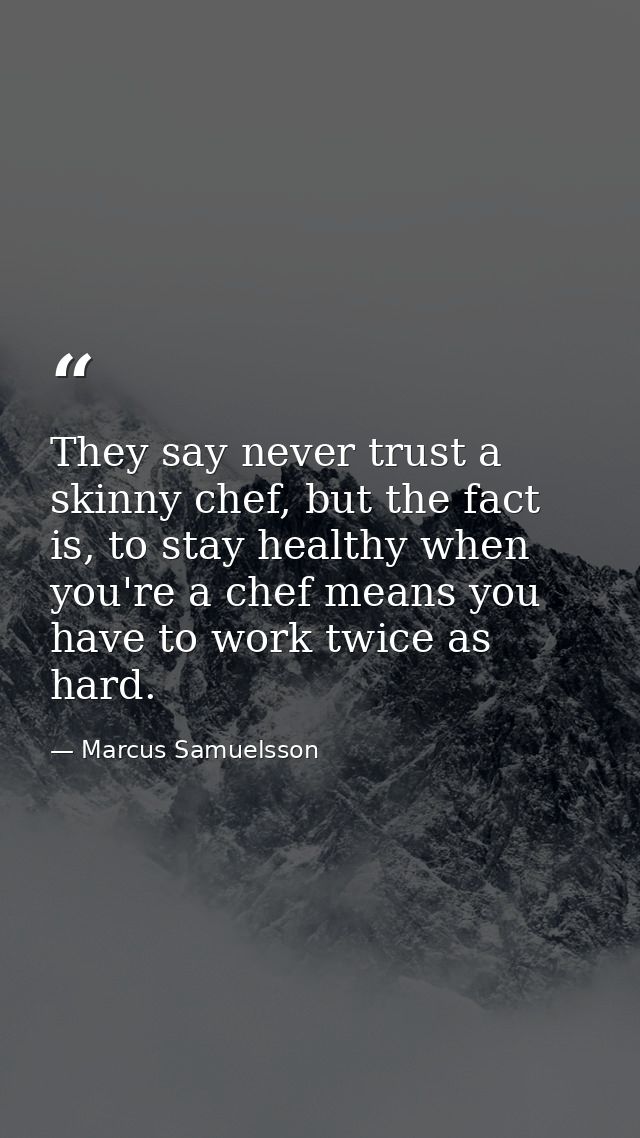 They say never trust a skinny chef, but the fact is, to stay healthy when you're a chef means you have to work twice as  — Marcus Samuelsson