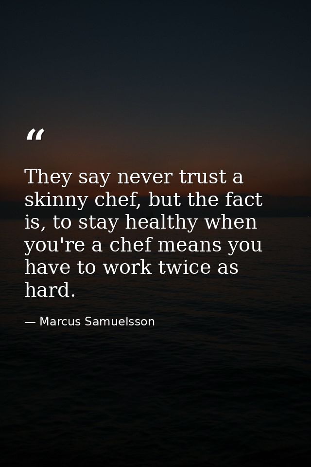They say never trust a skinny chef, but the fact is, to stay healthy when you're a chef means you have to work twice as  — Marcus Samuelsson