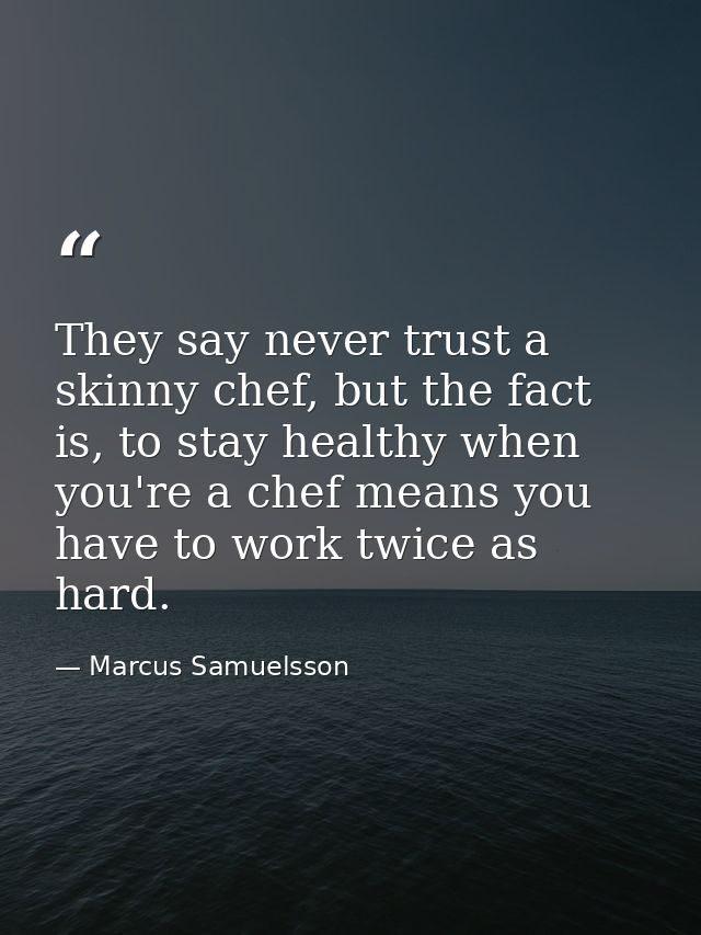 They say never trust a skinny chef, but the fact is, to stay healthy when you're a chef means you have to work twice as  — Marcus Samuelsson