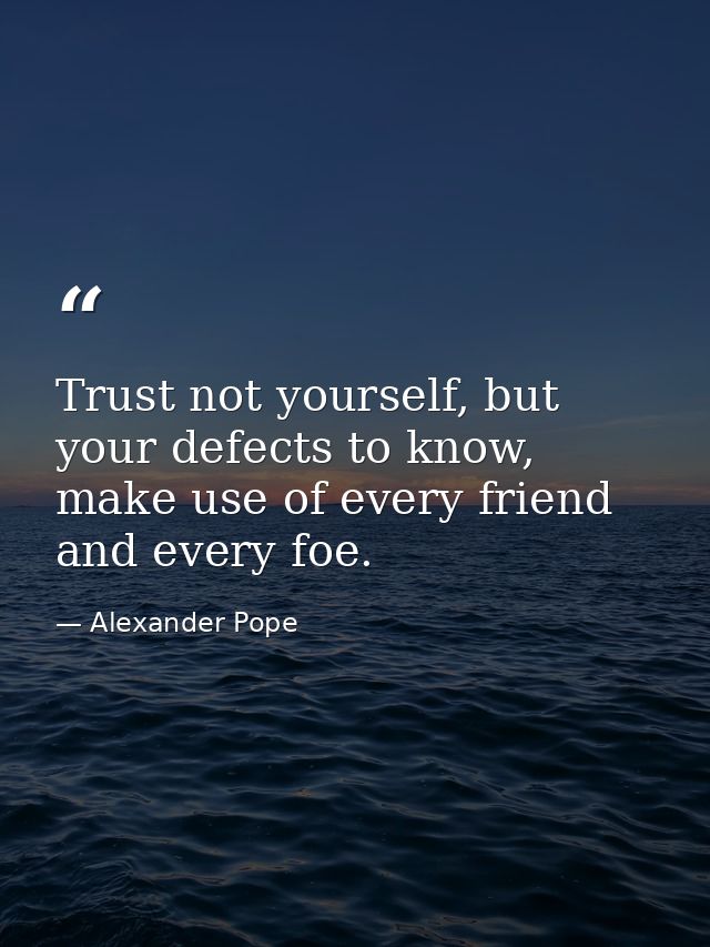 Trust not yourself, but your defects to know, make use of every friend and every foe. — Alexander Pope