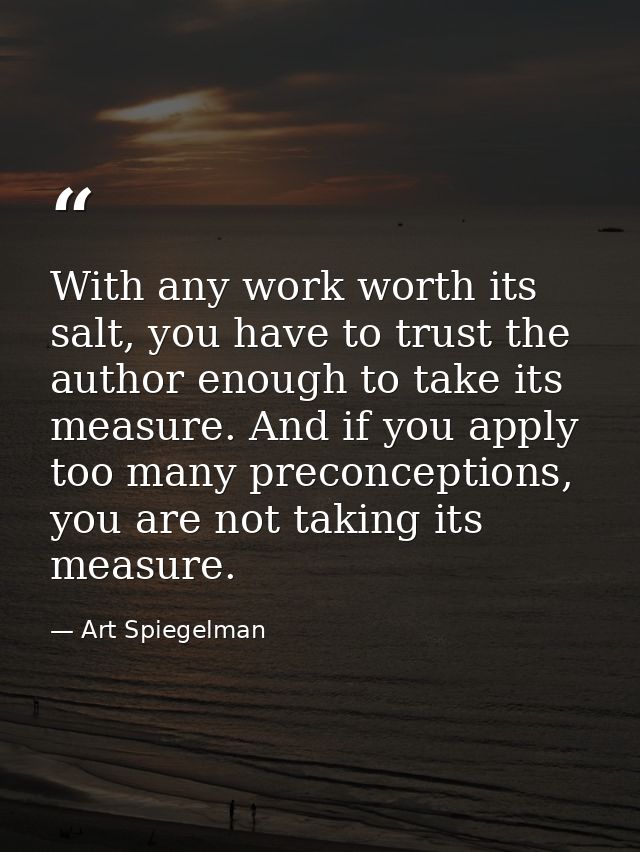 With any work worth its salt, you have to trust the author enough to take its measure. And if you apply too many preconc — Art Spiegelman