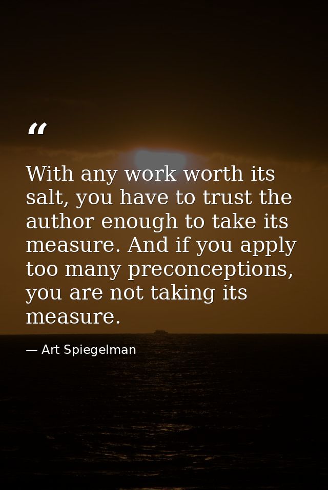 With any work worth its salt, you have to trust the author enough to take its measure. And if you apply too many preconc — Art Spiegelman