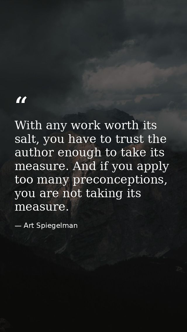 With any work worth its salt, you have to trust the author enough to take its measure. And if you apply too many preconc — Art Spiegelman