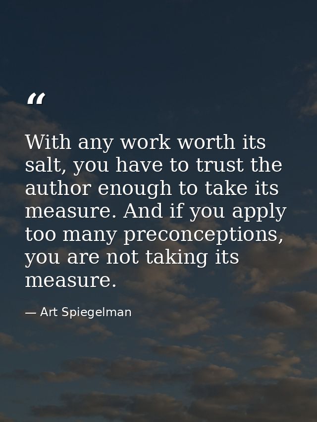 With any work worth its salt, you have to trust the author enough to take its measure. And if you apply too many preconc — Art Spiegelman