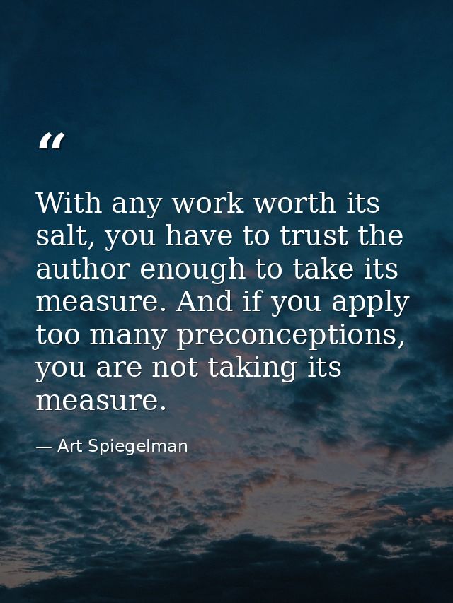 With any work worth its salt, you have to trust the author enough to take its measure. And if you apply too many preconc — Art Spiegelman