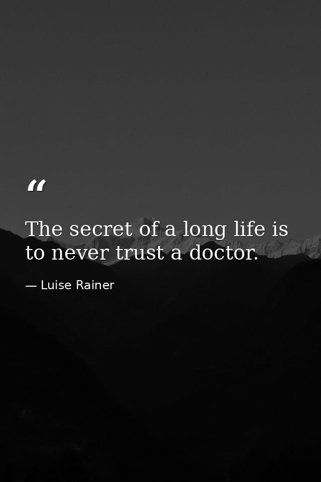 The secret of a long life is to never trust a doctor. — Luise Rainer