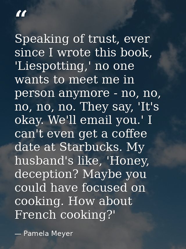 Speaking of trust, ever since I wrote this book, 'Liespotting,' no one wants to meet me in person anymore - no, no, no,  — Pamela Meyer