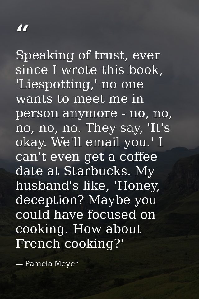 Speaking of trust, ever since I wrote this book, 'Liespotting,' no one wants to meet me in person anymore - no, no, no,  — Pamela Meyer
