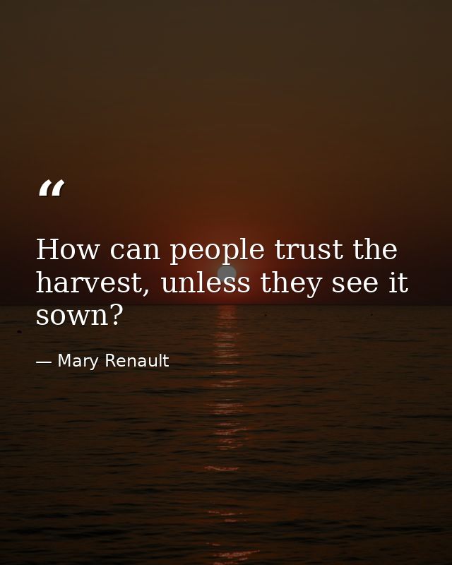 How can people trust the harvest, unless they see it sown? — Mary Renault