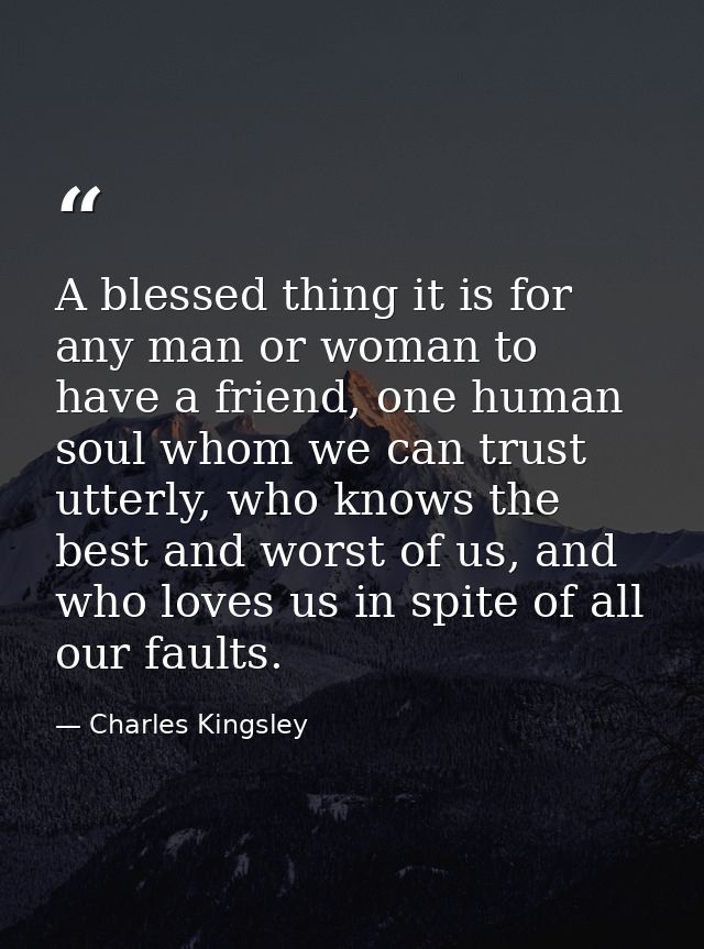A blessed thing it is for any man or woman to have a friend, one human soul whom we can trust utterly, who knows the bes — Charles Kingsley