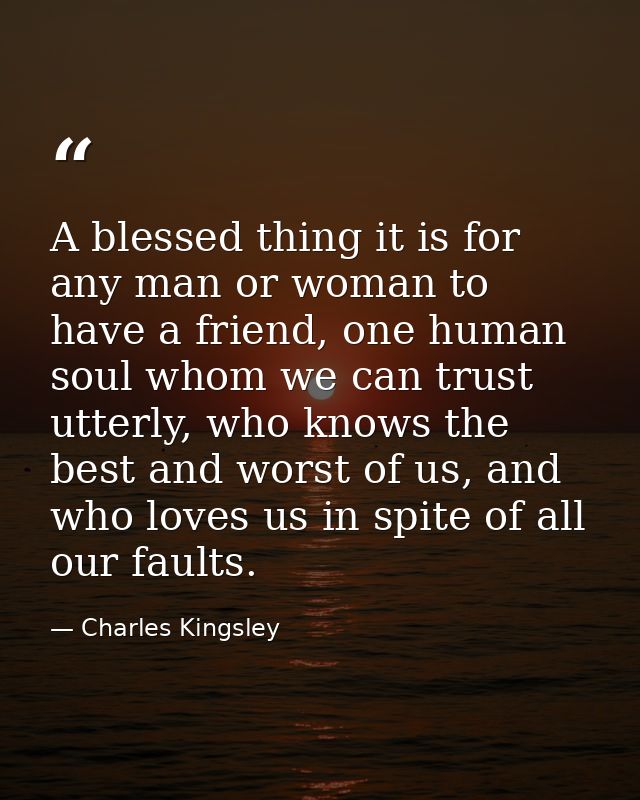 A blessed thing it is for any man or woman to have a friend, one human soul whom we can trust utterly, who knows the bes — Charles Kingsley