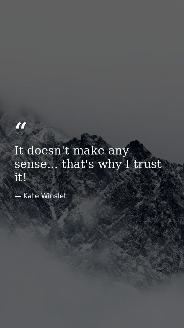 It doesn't make any sense... that's why I trust it! — Kate Winslet