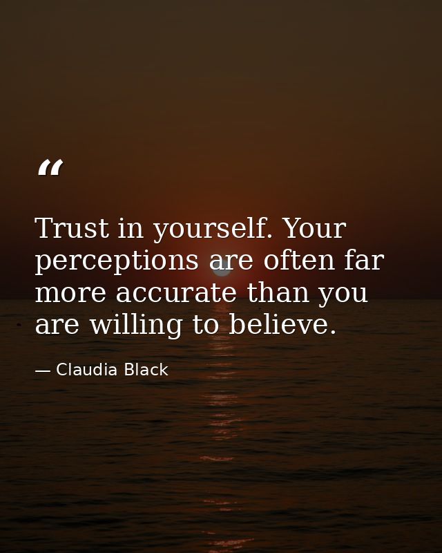 Trust in yourself. Your perceptions are often far more accurate than you are willing to believe. — Claudia Black