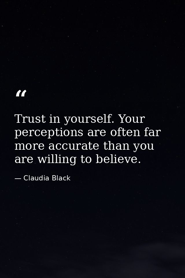 Trust in yourself. Your perceptions are often far more accurate than you are willing to believe. — Claudia Black
