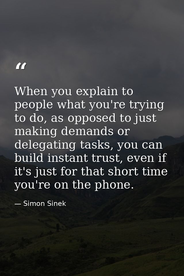 When you explain to people what you're trying to do, as opposed to just making demands or delegating tasks, you can buil — Simon Sinek