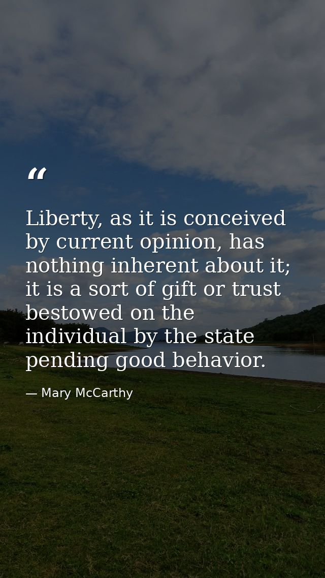 Liberty, as it is conceived by current opinion, has nothing inherent about it; it is a sort of gift or trust bestowed on — Mary McCarthy