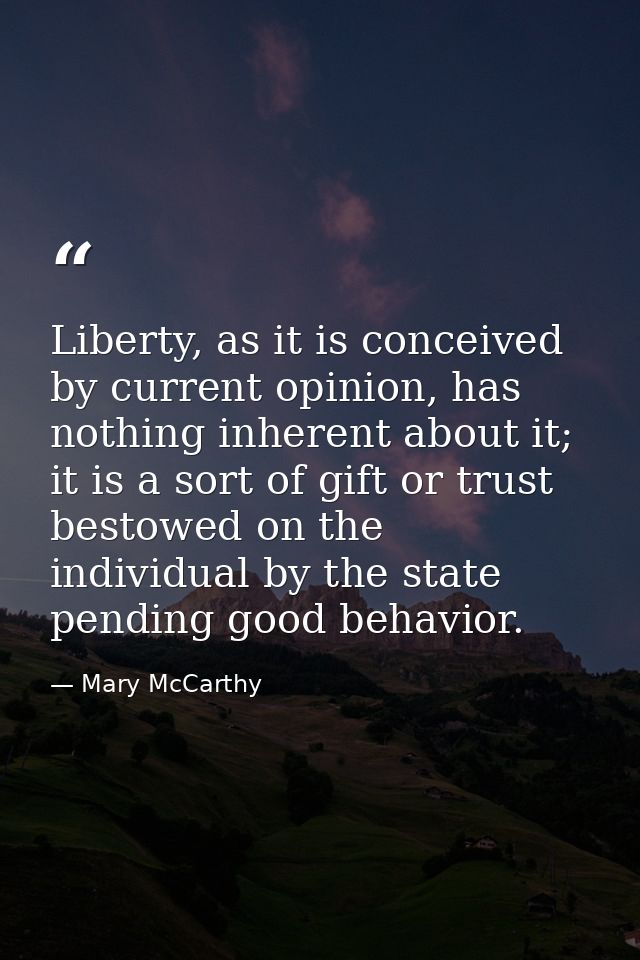 Liberty, as it is conceived by current opinion, has nothing inherent about it; it is a sort of gift or trust bestowed on — Mary McCarthy