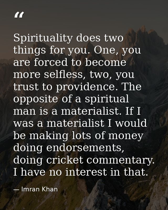 Spirituality does two things for you. One, you are forced to become more selfless, two, you trust to providence. The opp — Imran Khan