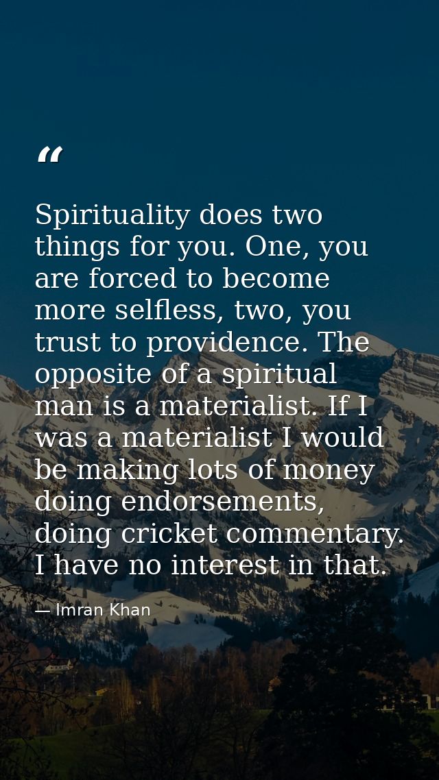 Spirituality does two things for you. One, you are forced to become more selfless, two, you trust to providence. The opp — Imran Khan